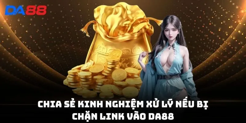 Chia sẻ kinh nghiệm xử lý nếu bị chặn link vào DA88