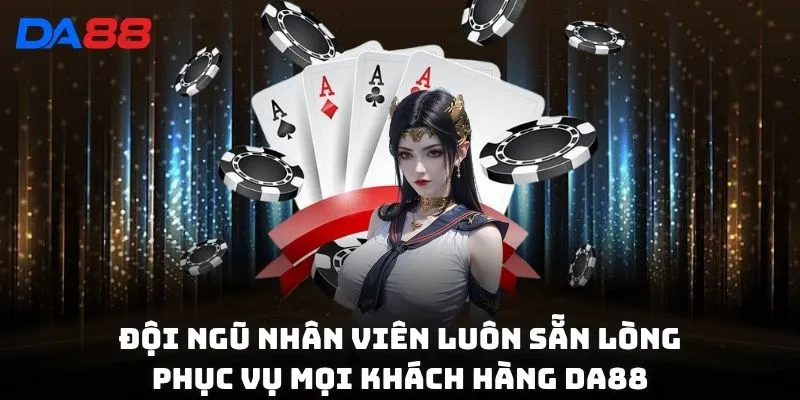 Đội ngũ nhân viên luôn sẵn lòng phục vụ mọi khách hàng DA88