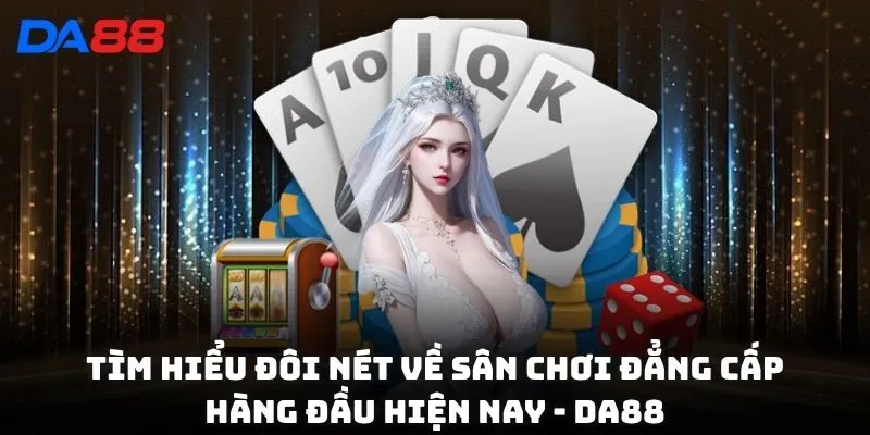 Tìm hiểu đôi nét về sân chơi đẳng cấp hàng đầu hiện nay - DA88